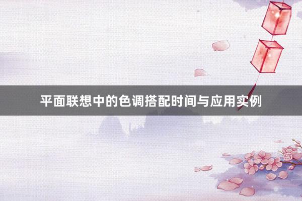 平面联想中的色调搭配时间与应用实例