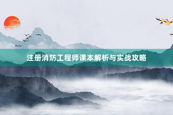 注册消防工程师课本解析与实战攻略